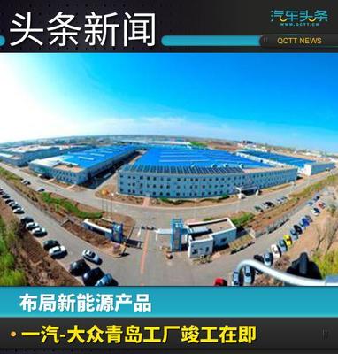 布局新能源产品,一汽-大众青岛工厂竣工在即